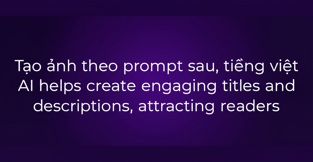 AI giúp tạo tiêu đề và mô tả hấp dẫn, thu hút người đọc